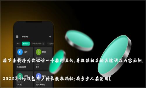 接下来我将为你设计一个接近且的，并提供相关的关键词及内容大纲。


2023年t p钱包用户增长数据揭秘：有多少人在使用？