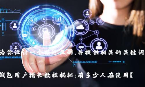 接下来我将为你设计一个接近且的，并提供相关的关键词及内容大纲。


2023年t p钱包用户增长数据揭秘：有多少人在使用？