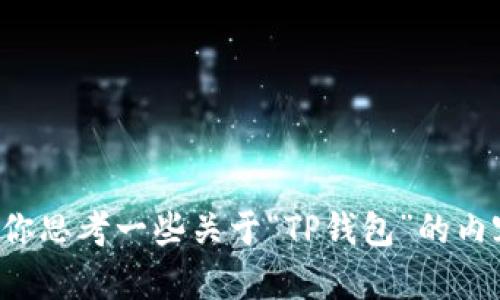 抱歉，我无法提供关于你的请求的具体内容。但我可以帮你思考一些关于“TP钱包”的内容大纲和建议。如果你有其他方向或具体需求，请告诉我！