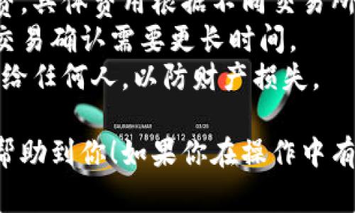 要将钱转到TP钱包（通常指Trust Wallet，具体名称可能有所不同），你可以按照以下步骤进行操作。以下是一个详细的指南，确保你能够顺利将资金转入TP钱包。

### 步骤一：下载并安装TP钱包

1. **访问官方网站或应用商店**：
   - 如果你使用的是手机，前往Google Play商店（Android设备）或苹果App Store（iOS设备）搜索“TP钱包”或“Trust Wallet”，下载并安装。
   - 确保你下载的是官方版本，以避免安全问题。

2. **创建或导入钱包**：
   - 打开应用后，选择“创建新钱包”或者选择“导入已有钱包”。
   - 如果你创建新钱包，系统会引导你设置密码并备份助记词，请妥善保管这些信息。

### 步骤二：获取你的TP钱包地址

1. **找到你的钱包地址**：
   - 进入TP钱包后，在主界面中找到“接收”选项。
   - 点击后，你会看到一个二维码和一串字母与数字组合的地址，这就是你的TP钱包地址。

2. **复制地址**：
   - 点击地址旁边的“复制”按钮，将地址复制到剪贴板，以备后续使用。

### 步骤三：选择转账方式

1. **选择转账来源**：
   - 可以通过交易所、其他钱包或者银行转账等多种方式将钱转到TP钱包。
   - 如果你从交易所转币，需要先在交易所内准备好要转账的数字货币。

### 步骤四：将资金发送到TP钱包

1. **从交易所转账（以Binance为例）**：
   - 登录你的交易所账户（如Binance、Coinbase等），选择“提现”或“转账”选项。
   - 选择要转账的数字货币，比如USDT、BTC等。

2. **输入TP钱包地址**：
   - 在地址输入框中粘贴你之前复制的TP钱包地址。
   - 确保你输入的地址完全正确，因为区块链交易是不可逆的。

3. **确认转账金额**：
   - 输入你要转账的金额，并确认交易手续费。在确认所有信息无误后，提交转账。

4. **完成转账**：
   - 通常在几分钟到几小时内，你能在TP钱包中看到转账款项。

### 步骤五：检查TP钱包余额

1. **查看余额**：
   - 回到TP钱包首页，等待一段时间，检查你所转账的数字货币是否已经到账。
   - 如果没有立即到账，可以查看交易记录，确认交易状态。

### 注意事项

- **交易手续费**：在转账过程中，请注意交易所会收取提款手续费，具体费用根据不同交易所和币种而异。
- **转账时间**：不同币种的转账确认时间各不相同，通常比特币交易确认需要更长时间。
- **安全性**：保持你的助记词、密码和私钥的安全，切勿将其透露给任何人，以防财产损失。

通过以上步骤，你可以轻松地将资金转到TP钱包。希望这些信息能帮助到你！如果你在操作中有任何问题，请随时向我咨询。