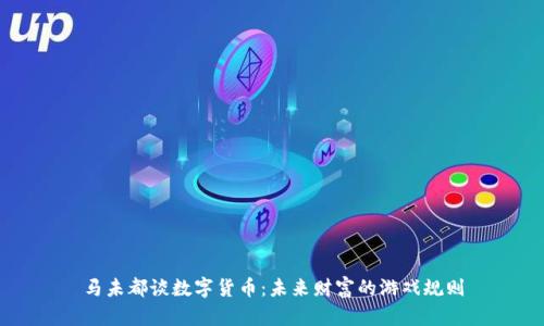马未都谈数字货币：未来财富的游戏规则