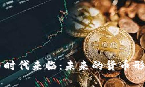 中央数字货币时代来临：未来的货币形态与影响分析