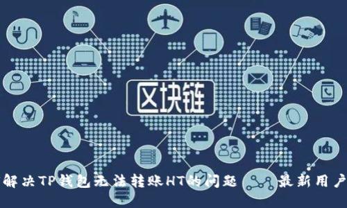 如何解决TP钱包无法转账HT的问题——最新用户指南