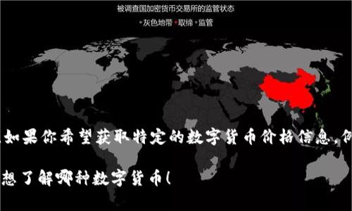 在讨论数字货币和美元的价格时，需要关注多个因素，包括市场趋势、技术分析、以及全球经济影响因素。如果你希望获取特定的数字货币价格信息，例如比特币、以太坊等，通常可以通过加密货币交易所、金融新闻网站或者相关的市场行情应用进行查询。

如果你对某种特定的数字货币和美元的价格关系感兴趣，我可以帮你提供更多信息或分析。请告诉我你想了解哪种数字货币！