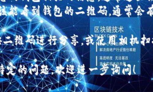 要找到TP钱包的二维码，您可以按照以下步骤操作：

1. **打开TP钱包应用**：在您的手机上找到并打开TP钱包应用程序。

2. **登录账户**：如果您尚未登录，请输入您的账户信息并登录。

3. **找到二维码**：
   - 在应用主页或底部导航栏，通常会有一个钱包或个人中心选项。
   - 点击进入后，您会看到与您的钱包相关的信息，通常这里会有一个“收款”或“收币”的选项。
   - 选择这个选项之后，您应该能看到钱包的二维码，通常会有“显示二维码”或类似的按钮。

4. **扫描或分享**：您可以长按二维码进行分享，或使用相机扫描别人的二维码进行转账。

如果您需要更详细的信息或有特定的问题，欢迎进一步询问！