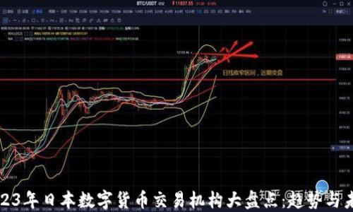 
2023年日本数字货币交易机构大盘点：趋势与未来