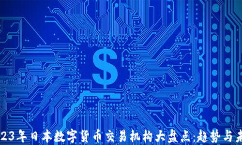 
2023年日本数字货币交易机构大盘点：趋势与未来