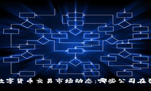 2023年数字货币交易市场动态：哪些公司在引领潮流？