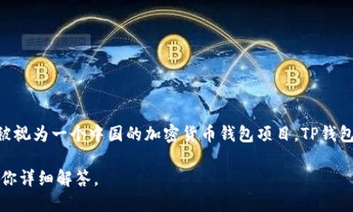 TP钱包（TP Wallet）是一个多链钱包，支持多种区块链资产的存储与管理。它的开发团队来自中国，因此TP钱包可以被视为一个中国的加密货币钱包项目。TP钱包的设计宗旨是提供安全、便捷的数字资产管理服务，允许用户在一个平台上便捷地使用多种数字资产和区块链应用。

如果你想了解更多关于TP钱包的特性、功能以及它在市场中的应用，可以进一步提供你感兴趣的方面，我将很高兴为你详细解答。