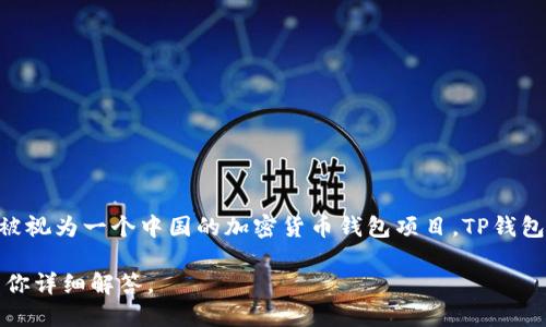 TP钱包（TP Wallet）是一个多链钱包，支持多种区块链资产的存储与管理。它的开发团队来自中国，因此TP钱包可以被视为一个中国的加密货币钱包项目。TP钱包的设计宗旨是提供安全、便捷的数字资产管理服务，允许用户在一个平台上便捷地使用多种数字资产和区块链应用。

如果你想了解更多关于TP钱包的特性、功能以及它在市场中的应用，可以进一步提供你感兴趣的方面，我将很高兴为你详细解答。