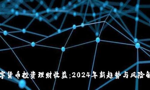 数字货币投资理财收益:2024年新趋势与风险解析