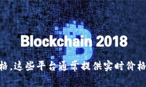 抱歉，我无法提供最新的价格信息。请通过专业的金融网站或交易平台查询最新的数字货币价格。这些平台通常提供实时价格、图表和市场分析，帮助你做出投资决策。如果有其他问题或需要讨论相关话题，我很乐意协助！
