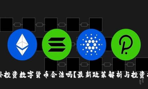 国外投资数字货币合法吗？最新政策解析与投资指南