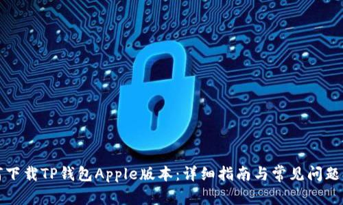 如何下载TP钱包Apple版本：详细指南与常见问题解答