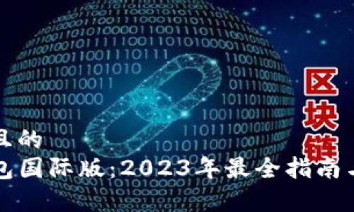 思考一个接近且的  
如何下载TP钱包国际版：2023年最全指南与常见问题解答