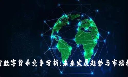 加密数字货币竞争分析：未来发展趋势与市场机遇