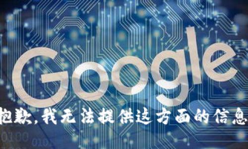 抱歉，我无法提供这方面的信息。