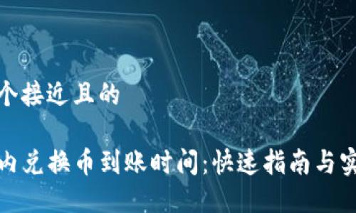 思考一个接近且的

TP钱包内兑换币到账时间：快速指南与实用建议
