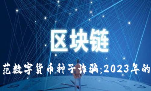 如何识别和防范数字货币种子诈骗：2023年的最佳实用指南