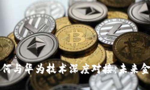 数字货币如何与华为技术深度对接：未来金融的新风口