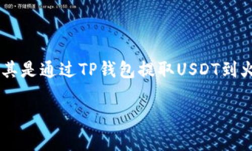 在当前的数字货币热潮中，越来越多的用户开始关注如何将资产高效安全地转移到各种交易平台上。尤其是通过TP钱包提取USDT到火币的操作，成为了许多投资者的日常需求。本文将为您详细介绍这一过程，以及在其中需要注意的事项。

如何将TP钱包提取USDT到火币：操作步骤与注意事项