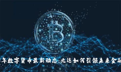 2023年数字货币最新动态：九运如何引领未来金融革命