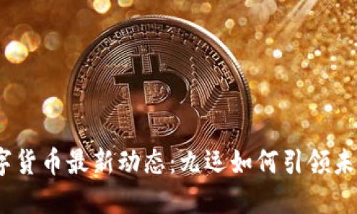 2023年数字货币最新动态：九运如何引领未来金融革命