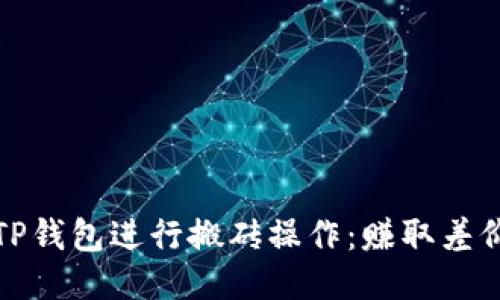 如何利用TP钱包进行搬砖操作：赚取差价的新策略