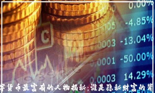 
数字货币最富有的人物揭秘：谁是隐秘财富的背后？