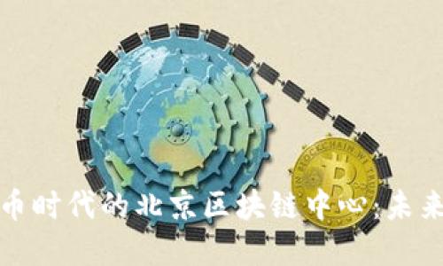 揭秘数字货币时代的北京区块链中心：未来金融的新宠