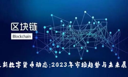 最新数字货币动态：2023年市场趋势与未来展望
